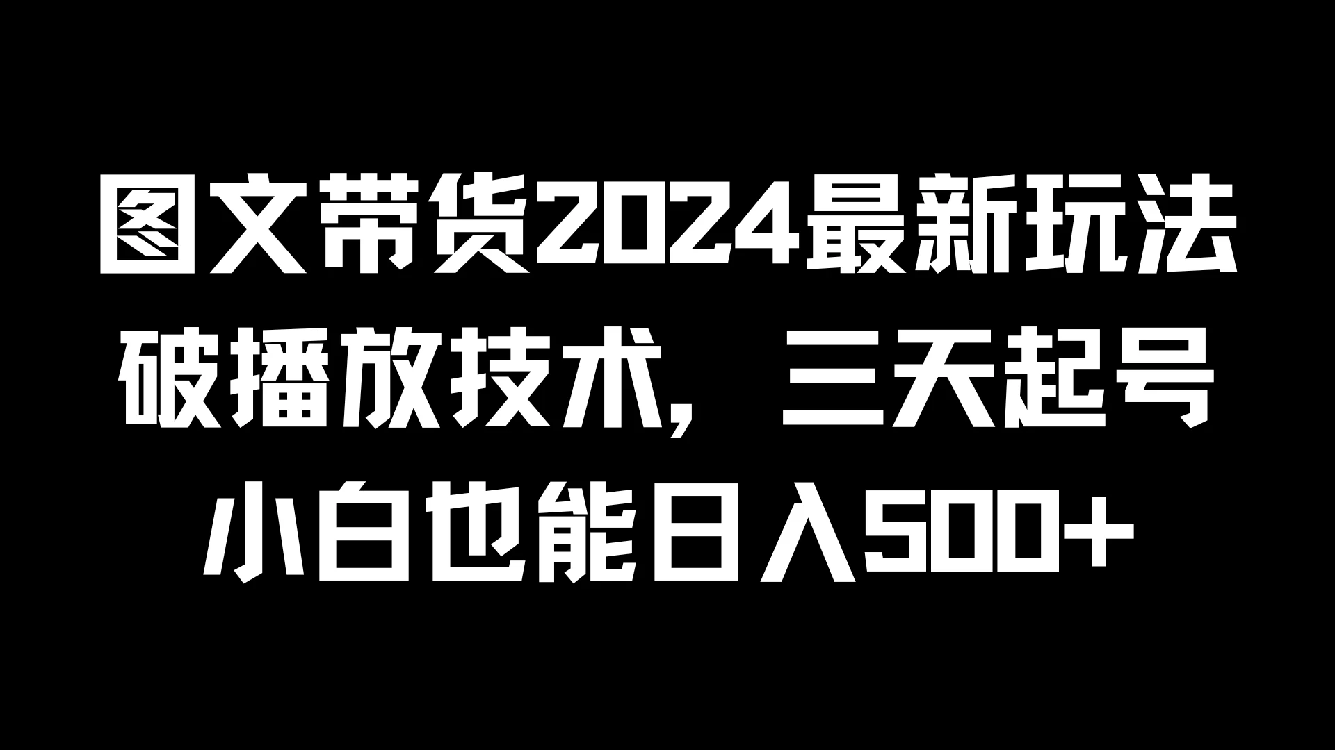 图文带货2024最新玩法，破播放技术，三天起号，小白也能日入500+-夜影资源