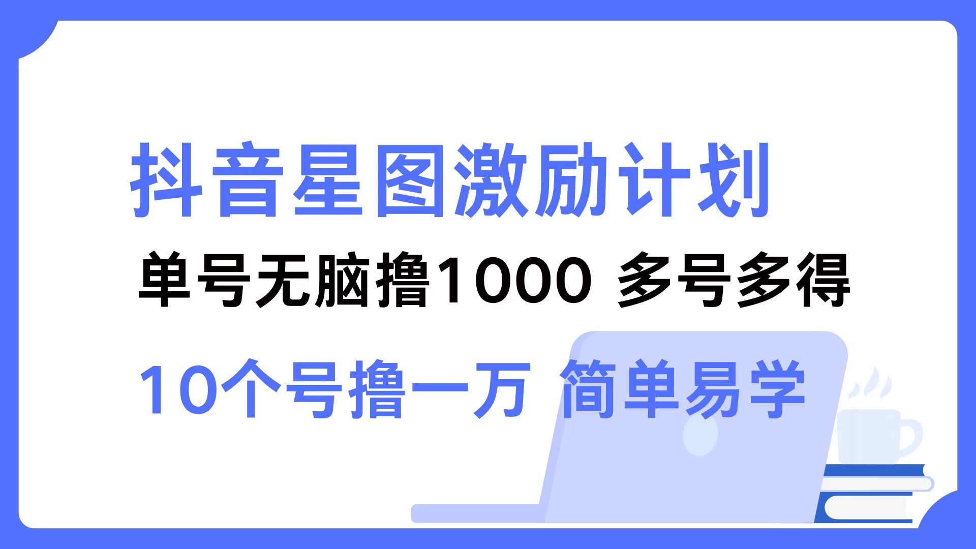 （12787期）抖音星图激励计划 单号可撸1000  2个号2000  多号多得 简单易学-夜影资源