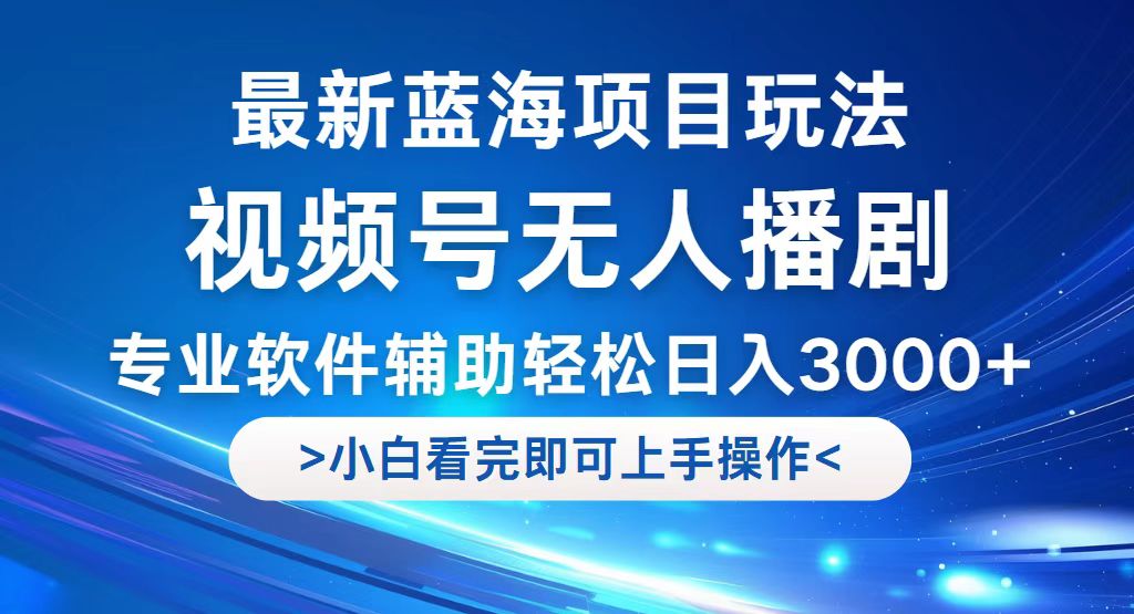 （12791期）视频号最新玩法，无人播剧，轻松日入3000+，最新蓝海项目，拉爆流量收…-夜影资源